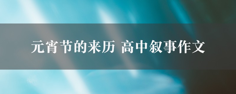 元宵节的来历作文 高中叙事精选四篇图1