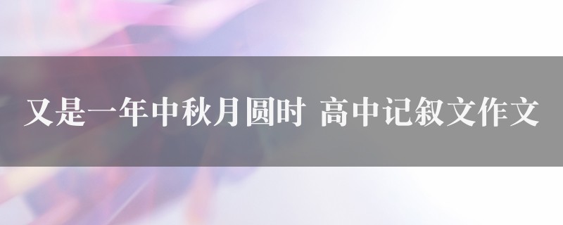 又是一年中秋月圆时作文 高中记叙文精选3篇图1