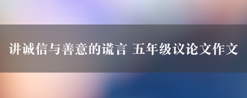 讲诚信与善意的谎言作文 五年级议论文图1