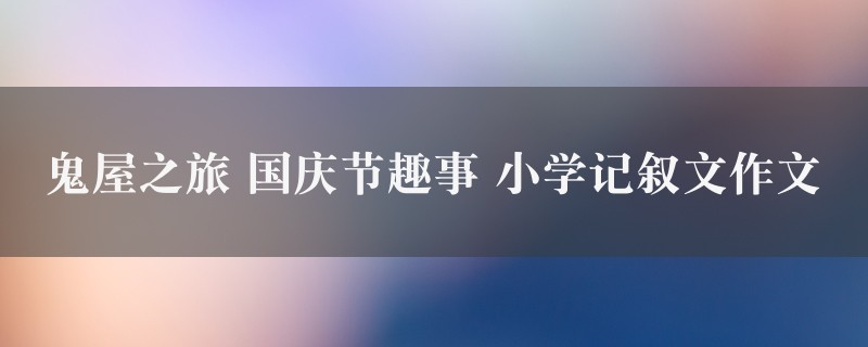 鬼屋之旅 国庆节趣事作文 小学记叙文图1