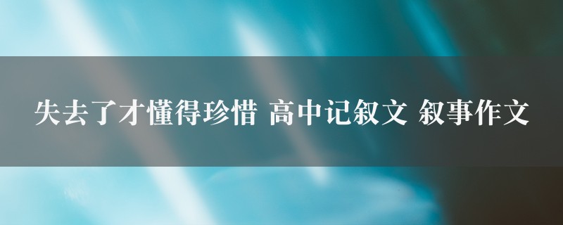 失去了才懂得珍惜作文 高中记叙文 叙事九篇图1