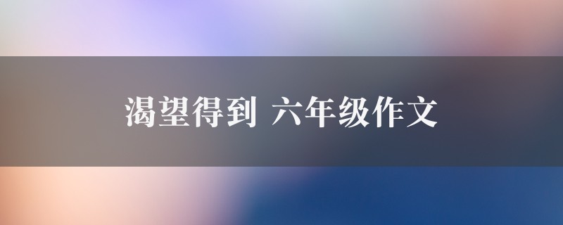 渴望得到作文 六年级10篇图1