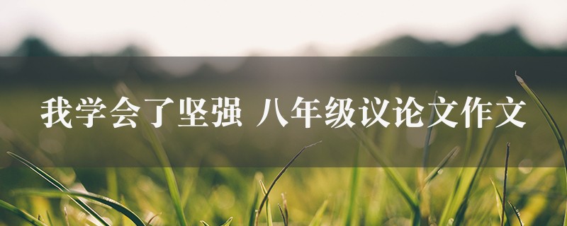 我学会了坚强作文 八年级议论文十篇图1