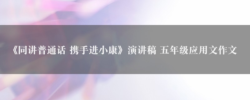 《同讲普通话 携手进小康》演讲稿作文 五年级应用文图1