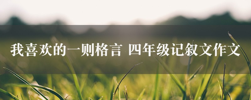 我喜欢的一则格言作文 四年级记叙文8篇图1