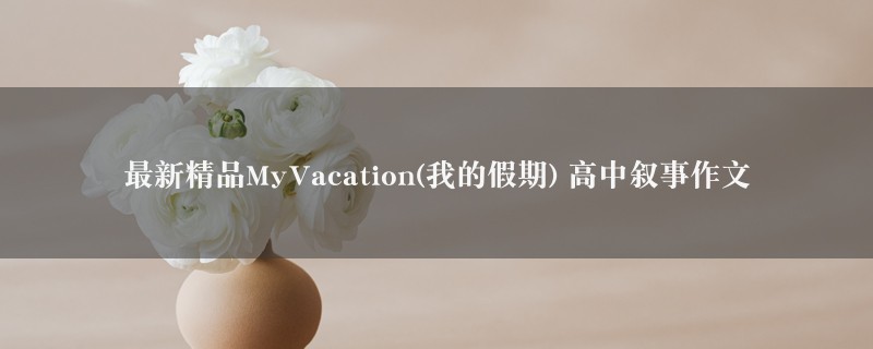 最新精品MyVacation(我的假期)作文 高中叙事八篇图1