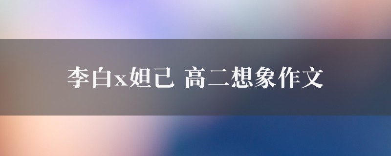 李白x妲己作文 高二想象精选二篇图1