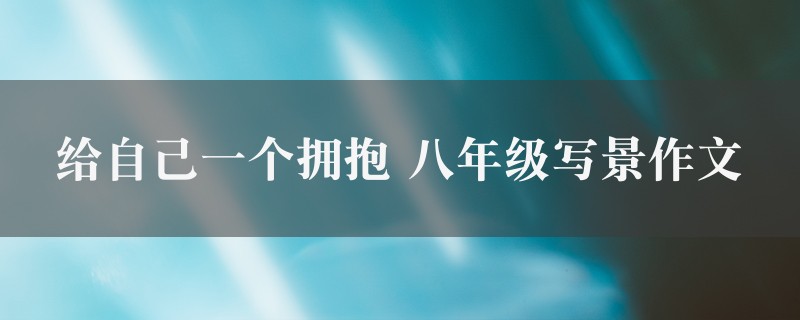 给自己一个拥抱作文 八年级写景四篇图1