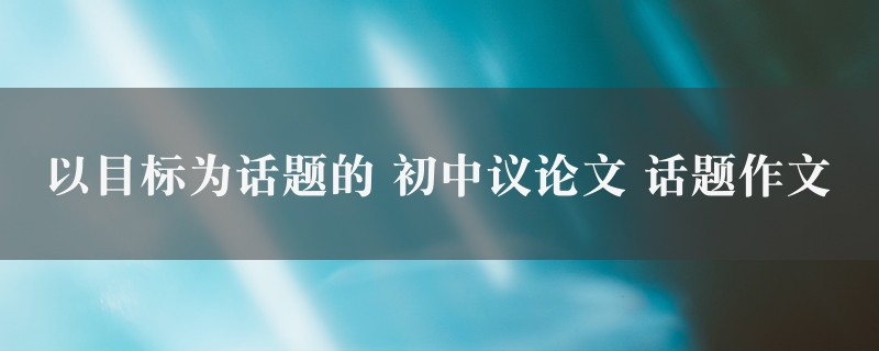 以目标为话题的作文 初中议论文 话题五篇图1