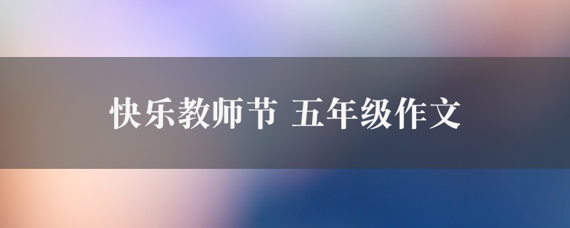 快乐教师节作文 五年级精选八篇图1