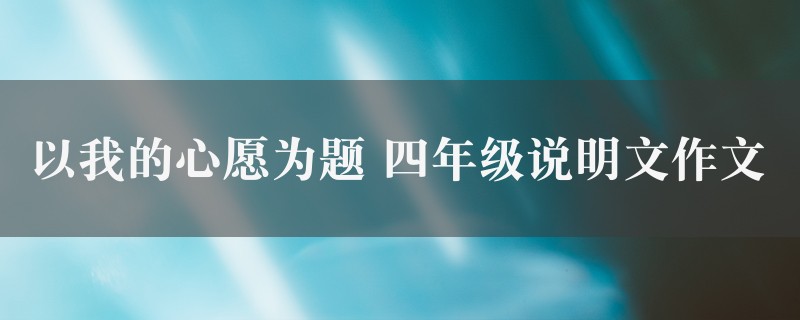 以我的心愿为题作文 四年级说明文9篇图1