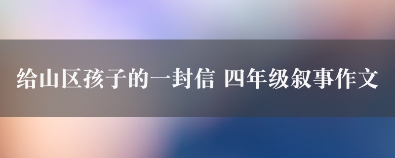 给山区孩子的一封信作文 四年级叙事2篇图1