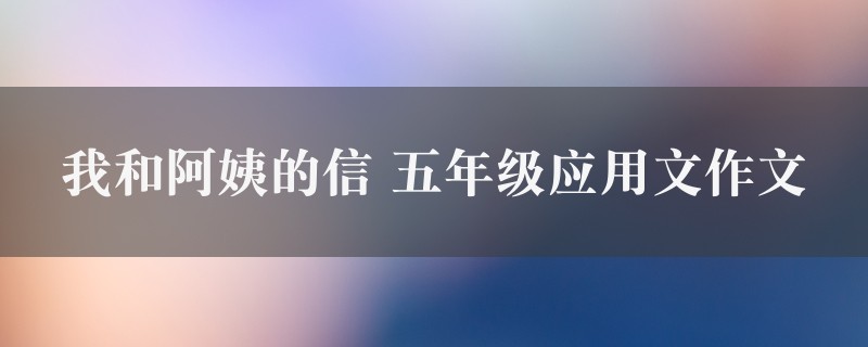 我和阿姨的信作文 五年级应用文精选四篇图1