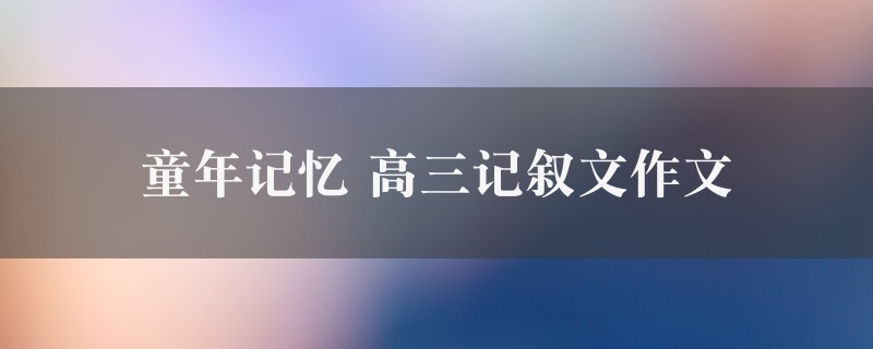 童年记忆作文 高三记叙文精选五篇图1