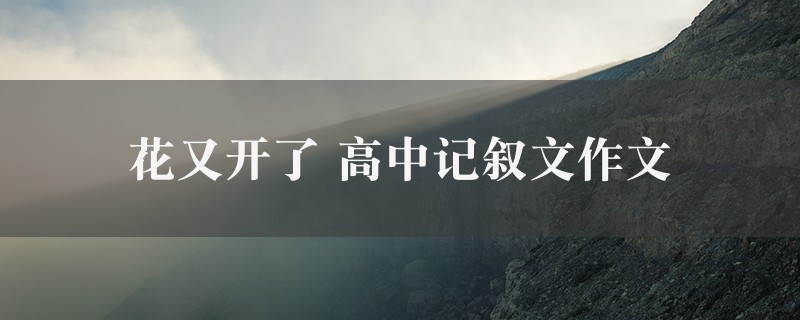 花又开了作文 高中记叙文八篇图1