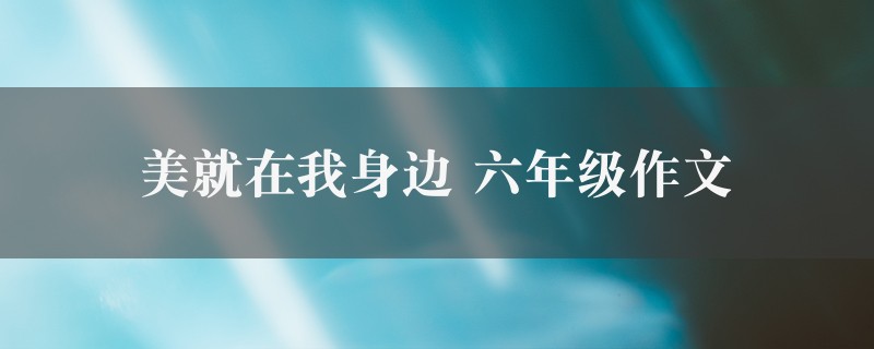 美就在我身边作文 六年级精选9篇图1