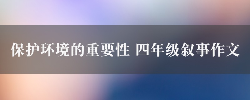 保护环境的重要性作文 四年级叙事图1