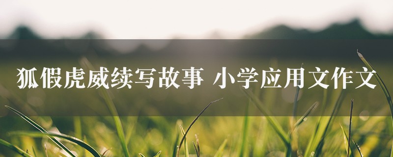 狐假虎威续写故事作文 小学应用文精选7篇图1